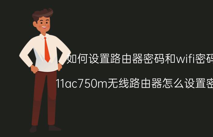 如何设置路由器密码和wifi密码 11ac750m无线路由器怎么设置密码？